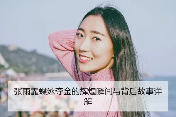张雨霏蝶泳夺金的辉煌瞬间与背后故事详解